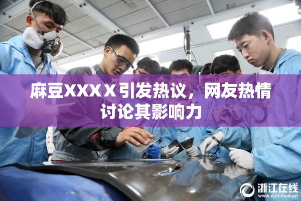 麻豆XXXⅩ引发热议，网友热情讨论其影响力