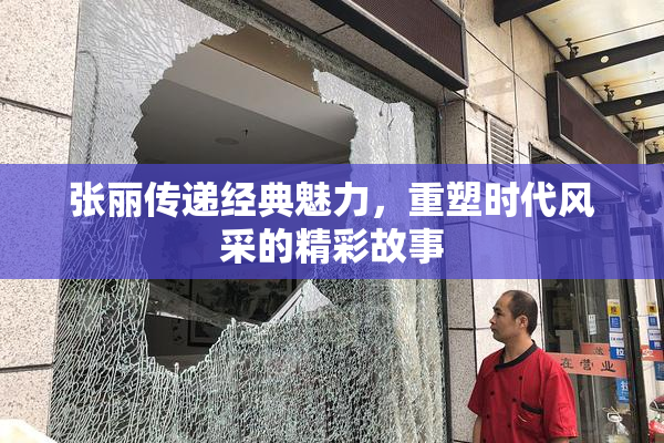 张丽传递经典魅力，重塑时代风采的精彩故事