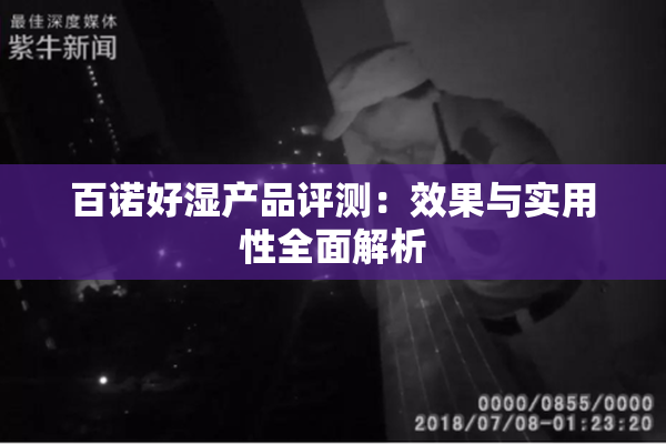 百诺好湿产品评测：效果与实用性全面解析