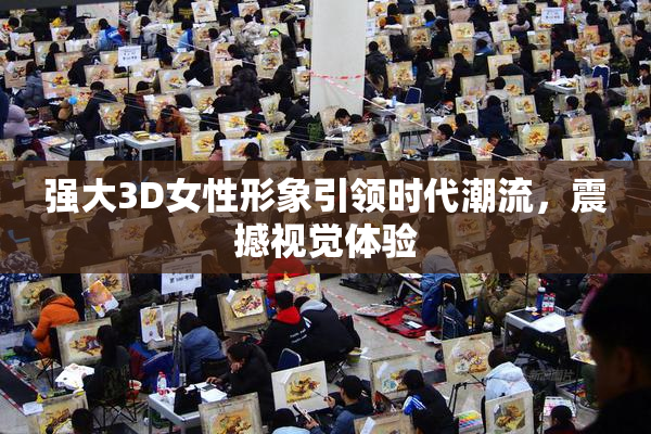 强大3D女性形象引领时代潮流，震撼视觉体验