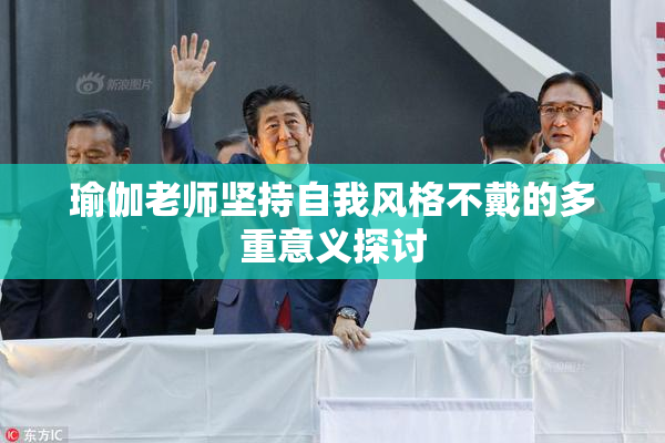 瑜伽老师坚持自我风格不戴的多重意义探讨