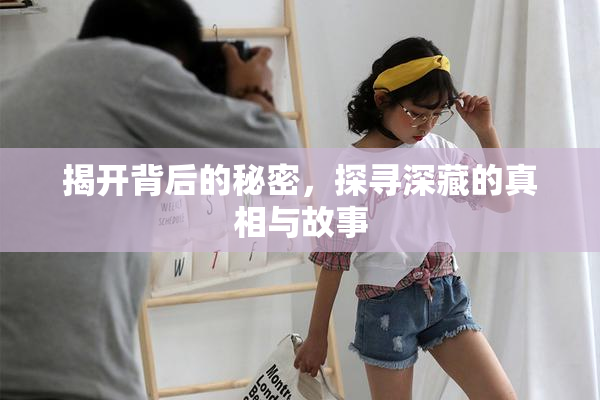 揭开背后的秘密，探寻深藏的真相与故事