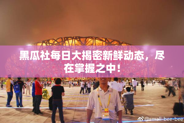 黑瓜社每日大揭密新鲜动态，尽在掌握之中！