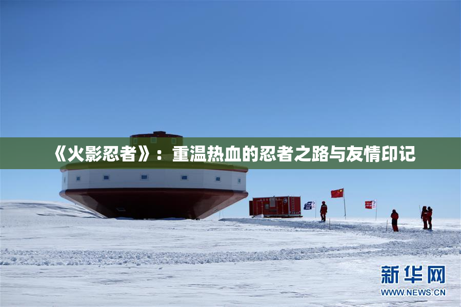 《火影忍者》：重温热血的忍者之路与友情印记