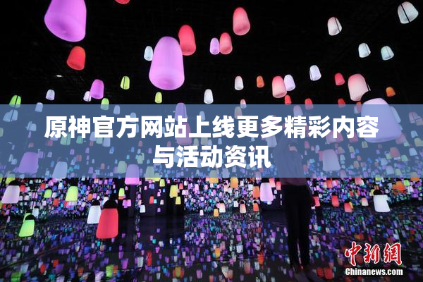 原神官方网站上线更多精彩内容与活动资讯