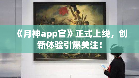 《月神app官》正式上线，创新体验引爆关注！