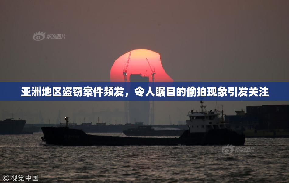 亚洲地区盗窃案件频发，令人瞩目的偷拍现象引发关注