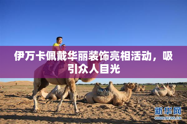 伊万卡佩戴华丽装饰亮相活动，吸引众人目光