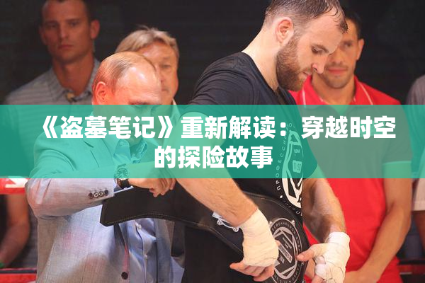 《盗墓笔记》重新解读：穿越时空的探险故事
