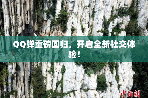QQ弹重磅回归，开启全新社交体验！