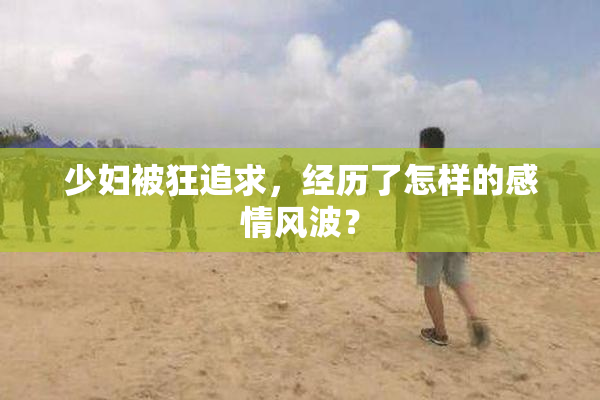 少妇被狂追求，经历了怎样的感情风波？