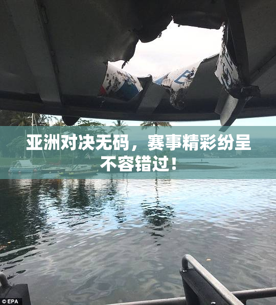 亚洲对决无码，赛事精彩纷呈不容错过！