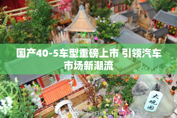 国产40-5车型重磅上市 引领汽车市场新潮流