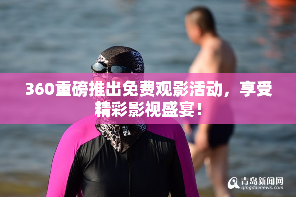 360重磅推出免费观影活动，享受精彩影视盛宴！