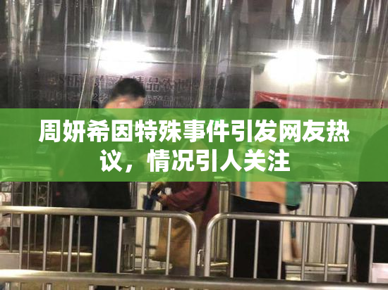 周妍希因特殊事件引发网友热议，情况引人关注