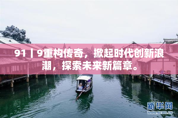 91丨9重构传奇，掀起时代创新浪潮，探索未来新篇章。