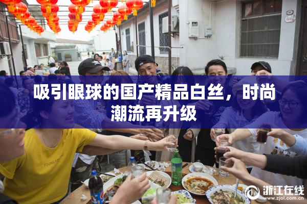 吸引眼球的国产精品白丝，时尚潮流再升级