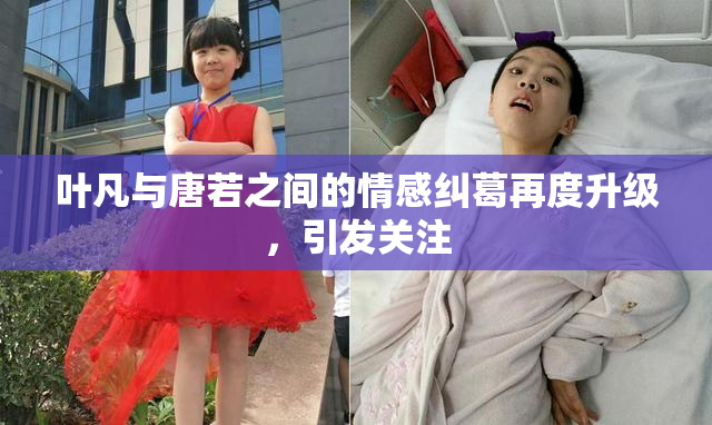 叶凡与唐若之间的情感纠葛再度升级，引发关注