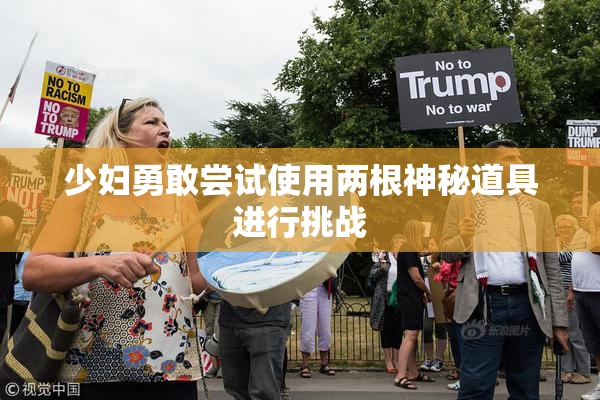 少妇勇敢尝试使用两根神秘道具进行挑战