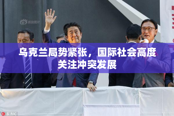 乌克兰局势紧张，国际社会高度关注冲突发展