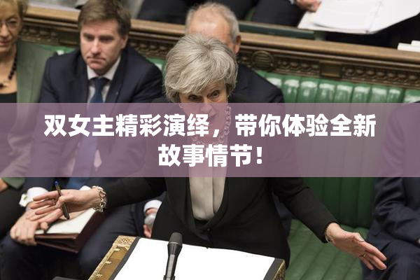 双女主精彩演绎，带你体验全新故事情节！