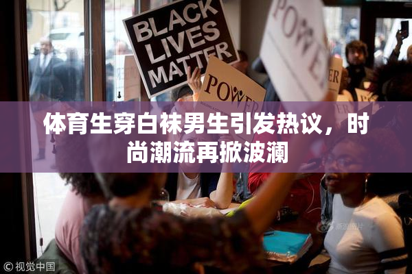 体育生穿白袜男生引发热议，时尚潮流再掀波澜