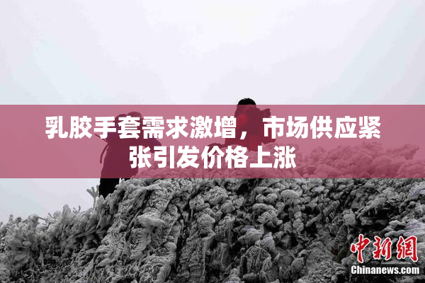 乳胶手套需求激增，市场供应紧张引发价格上涨