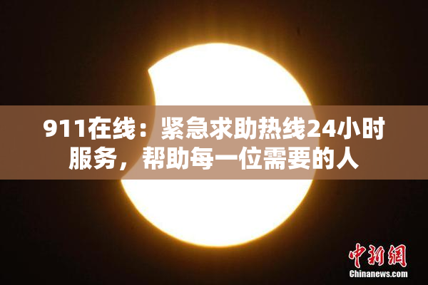 911在线：紧急求助热线24小时服务，帮助每一位需要的人