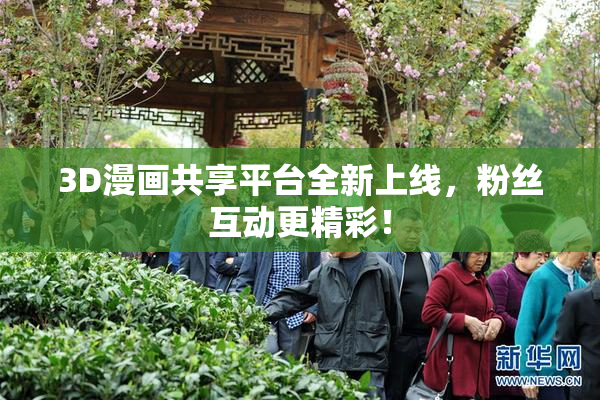 3D漫画共享平台全新上线，粉丝互动更精彩！