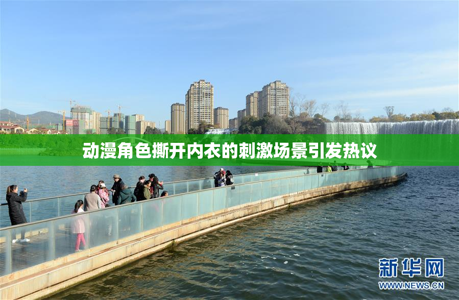 动漫角色撕开内衣的刺激场景引发热议