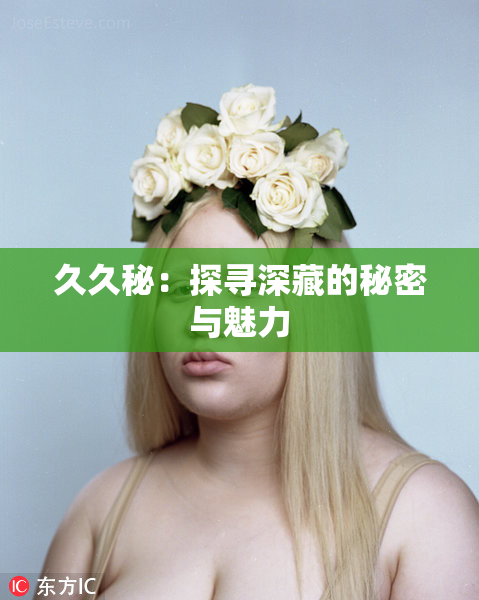 久久秘：探寻深藏的秘密与魅力
