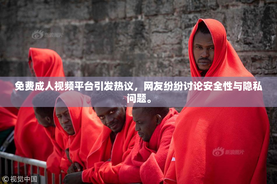 免费成人视频平台引发热议，网友纷纷讨论安全性与隐私问题。
