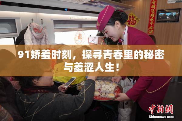 91娇羞时刻，探寻青春里的秘密与羞涩人生！