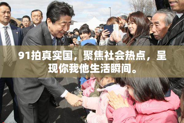 91拍真实国，聚焦社会热点，呈现你我他生活瞬间。