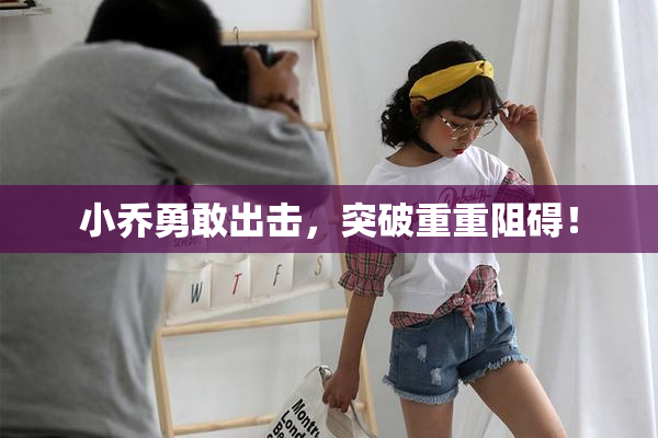 小乔勇敢出击，突破重重阻碍！