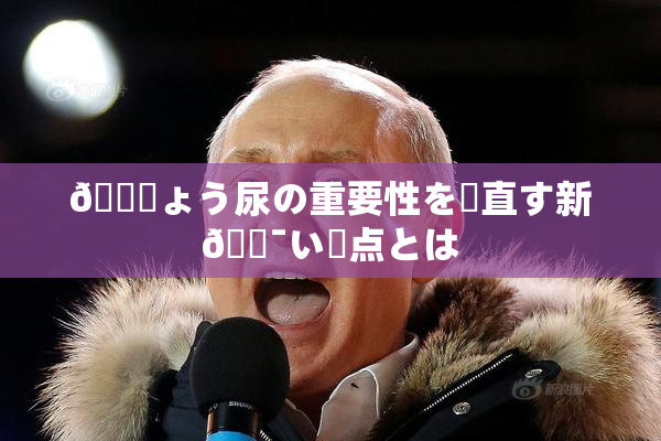 🎆ょう尿の重要性を見直す新🔯い視点とは