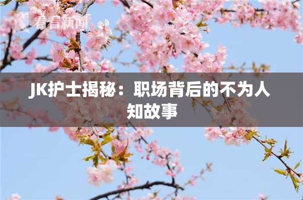 JK护士揭秘：职场背后的不为人知故事