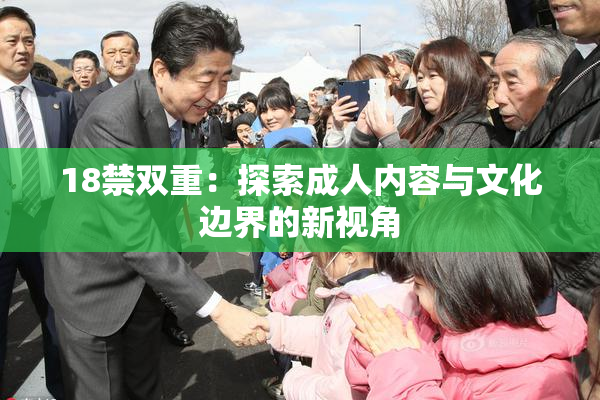 18禁双重：探索成人内容与文化边界的新视角