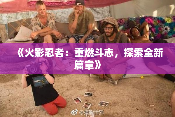 《火影忍者：重燃斗志，探索全新篇章》