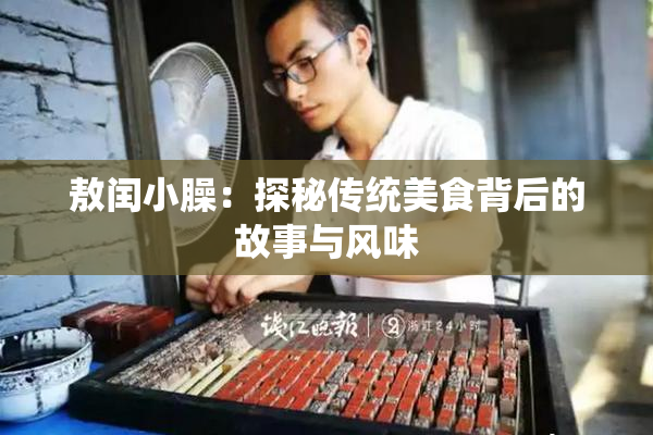 敖闰小臊：探秘传统美食背后的故事与风味
