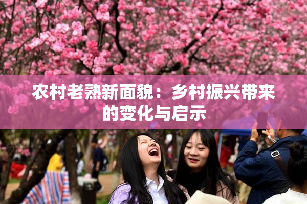 农村老熟新面貌：乡村振兴带来的变化与启示