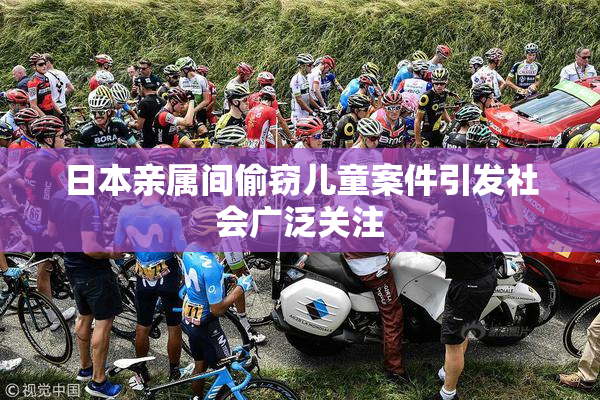 日本亲属间偷窃儿童案件引发社会广泛关注