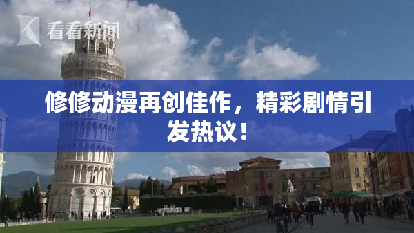 修修动漫再创佳作，精彩剧情引发热议！