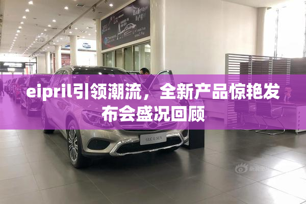 eipril引领潮流，全新产品惊艳发布会盛况回顾
