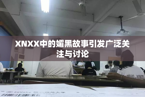 XNXX中的媚黑故事引发广泛关注与讨论