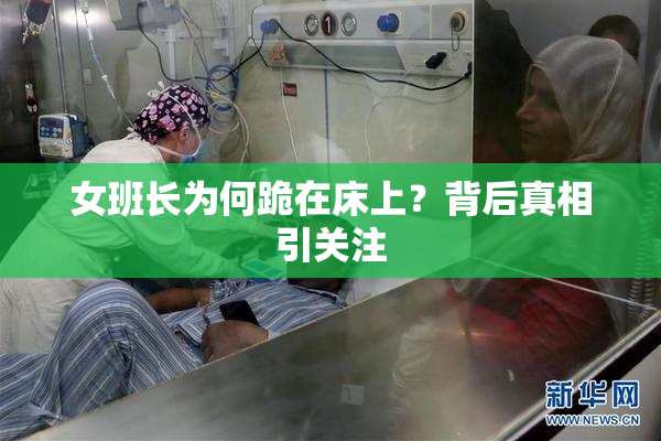 女班长为何跪在床上？背后真相引关注