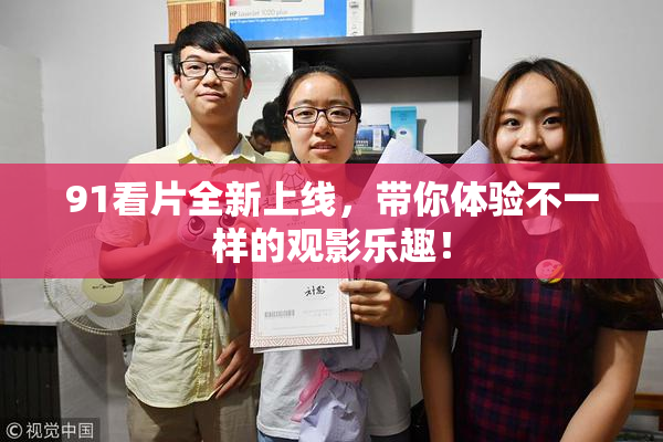 91看片全新上线，带你体验不一样的观影乐趣！