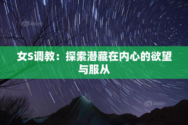 女S调教：探索潜藏在内心的欲望与服从