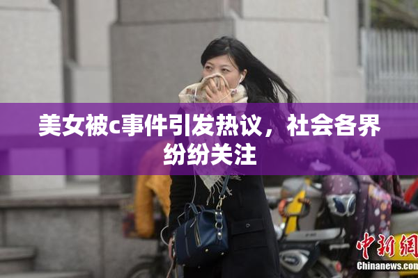 美女被c事件引发热议，社会各界纷纷关注