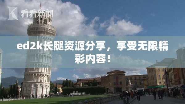 ed2k长腿资源分享，享受无限精彩内容！